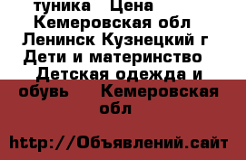 туника › Цена ­ 500 - Кемеровская обл., Ленинск-Кузнецкий г. Дети и материнство » Детская одежда и обувь   . Кемеровская обл.